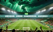 绿茵风暴来袭，点燃激情！足球盛宴蓄势待发，球迷热情如火！