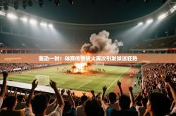 轰动一时！体育传奇战火再次引发球迷狂热