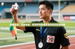荣耀征途，王者再临：欧洲杯预选赛卫冕冠军的铁血诗篇