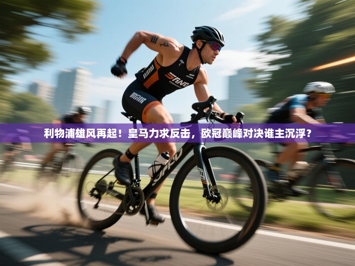 利物浦雄风再起！皇马力求反击，欧冠巅峰对决谁主沉浮？  第2张