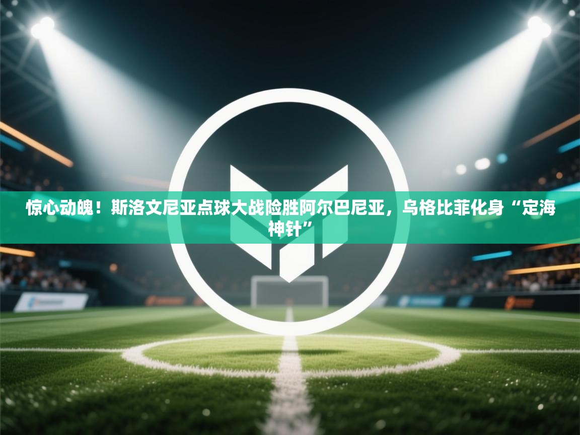 惊心动魄!斯洛文尼亚点球大战险胜阿尔巴尼亚,乌格比菲化身“定海神针” 第2张